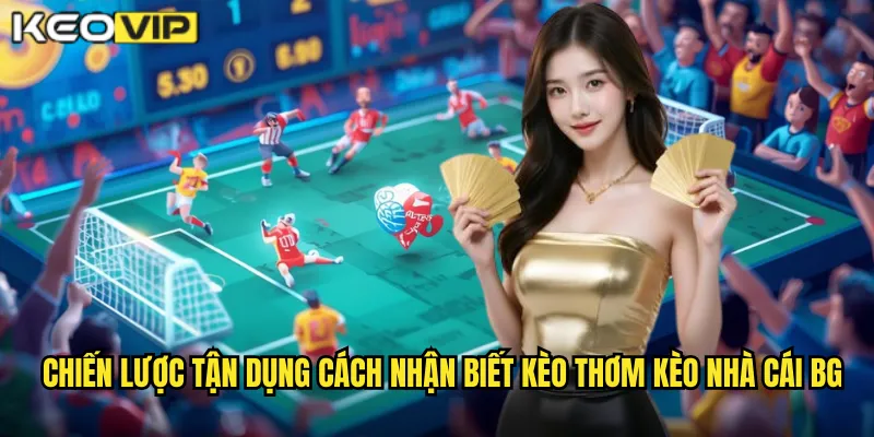 Cách Nhận Biết Kèo Thơm - Săn Kèo Ngon Mỗi Ngày Tại kèo nhà cái bg 2 Chiến lược tận dụng cách nhận biết kèo thơm kèo nhà cái bg